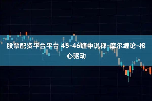 股票配资平台平台 45-46缠中说禅-摩尔缠论-核心驱动