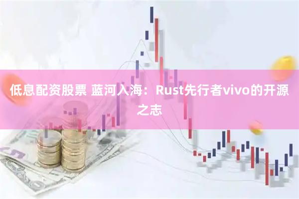 低息配资股票 蓝河入海：Rust先行者vivo的开源之志